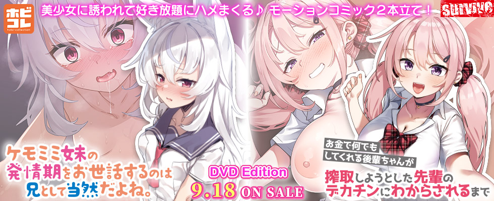 ケモミミ妹の発情期をお世話するのは兄として当然だよね。 / お金で何でもしてくれる後輩ちゃんが搾取しようとした先輩のデカチンにわからされるまで ［DVD Edition］